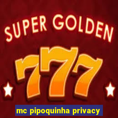 mc pipoquinha privacy